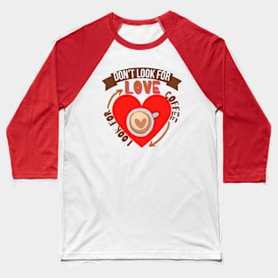 Don't Look For Love Look For Coffee Baseball T-Shirt